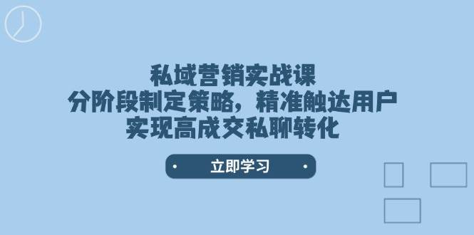 私域营销实战课，分阶段制定策略，精准触达用户，实现高成交私聊转化-非凡网-资源网-最新项目分享网站