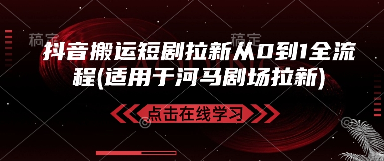 抖音搬运短剧拉新从0到1全流程(适用于河马剧场拉新)-非凡网-资源网-最新项目分享网站