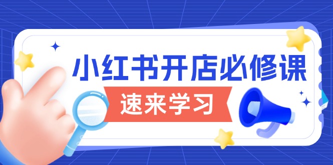小红书开店必修课，详解开店流程与玩法规则，开启电商变现之旅-非凡网-资源网-最新项目分享网站