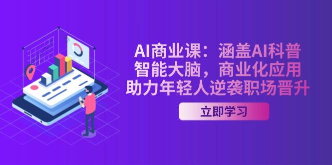 AI商业课：涵盖AI科普，智能大脑，商业化应用，助力年轻人逆袭职场晋升-非凡网-资源网-最新项目分享网站