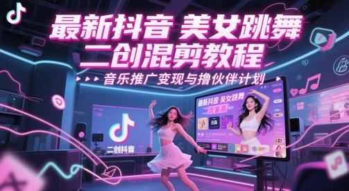 最新抖音美女跳舞二创混剪教程，流量高，音乐推广变现与撸伙伴计划-非凡网-资源网-最新项目分享网站