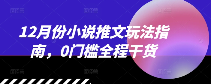 12月份小说推文玩法指南，0门槛全程干货-非凡网-资源网-最新项目分享网站