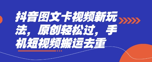 抖音图文卡视频新玩法，原创轻松过，手机短视频搬运去重-非凡网-资源网-最新项目分享网站