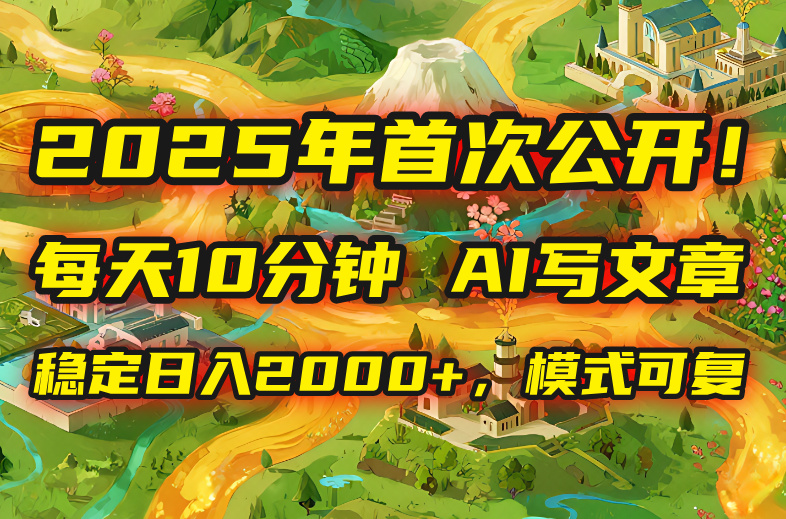 2025年8月首次公开，每天10分钟，用AI写文章，稳定日入2000+，模式可复…-非凡网-资源网-最新项目分享网站