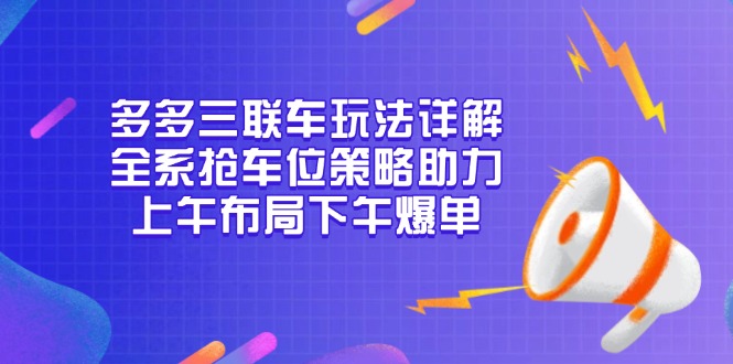 多多三联车玩法详解，全系抢车位策略助力，上午布局下午爆单-非凡网-资源网-最新项目分享网站