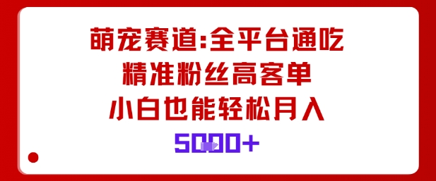 萌宠赛道，全平台通吃，精准粉丝高客单，小白也能轻松月入5k-非凡网-资源网-最新项目分享网站