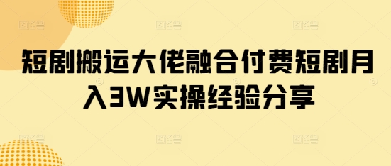 短剧搬运大佬融合付费短剧月入3W实操经验分享-非凡网-资源网-最新项目分享网站