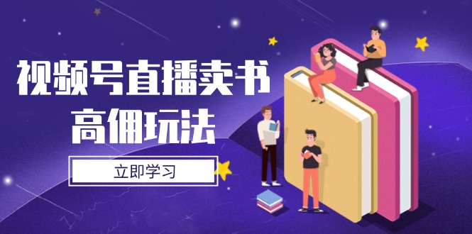 视频号直播卖书高佣玩法，底层逻辑解析，实操技巧全攻略-非凡网-资源网-最新项目分享网站