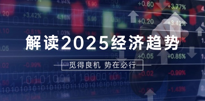 解读2025经济趋势、美股、A港股等资产前景判断，助您抢先布局未来投资-非凡网-资源网-最新项目分享网站