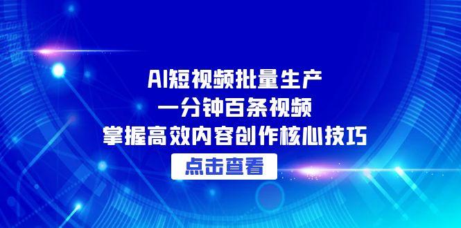 AI短视频批量生产：一分钟百条视频，掌握高效内容创作核心技巧-非凡网-资源网-最新项目分享网站