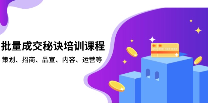 批量成交秘诀培训课程，策划、招商、品宣、内容、运营等-非凡网-资源网-最新项目分享网站