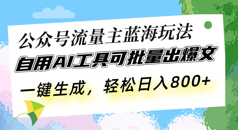 公众号流量主蓝海玩法 自用AI工具可批量出爆文，一键生成，轻松日入800-非凡网-资源网-最新项目分享网站