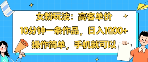 女粉玩法：高客单价，10分钟一条作品，日入1k+操作简单，手机就可以-非凡网-资源网-最新项目分享网站