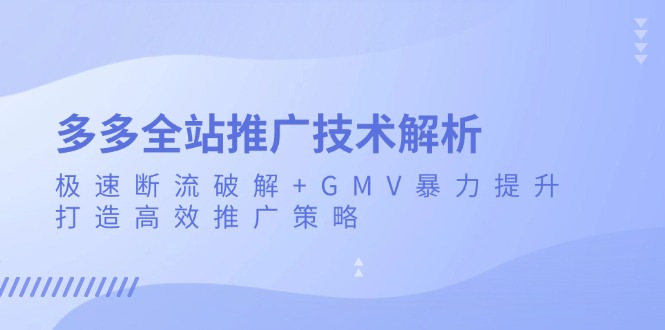 多多全站推广技术解析：极速断流破解+GMV暴力提升，打造高效推广策略-非凡网-资源网-最新项目分享网站