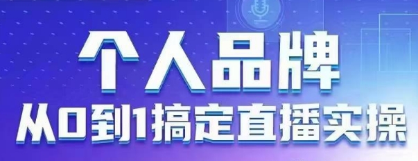 个人品牌：从0到1搞定直播实操，用直播为你的个人品牌赋能，六大实操板块，放大个人影响力-非凡网-资源网-最新项目分享网站