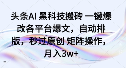 头条AI黑科技搬砖项目一键爆改各平台爆文，自动排版，秒过原创矩阵操作，月入3w+【揭秘】-非凡网-资源网-最新项目分享网站