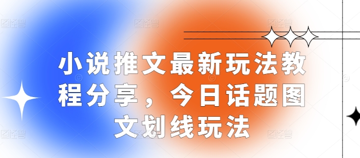 小说推文最新玩法教程分享，今日话题图文划线玩法-非凡网-资源网-最新项目分享网站