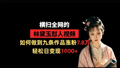 横扫全网的林黛玉怼人视频，如何做到九条作品涨粉7.8万，轻松日变现1k-非凡网-资源网-最新项目分享网站