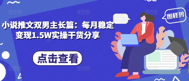 小说推文双男主长篇：每月稳定变现1.5W实操干货分享-非凡网-资源网-最新项目分享网站