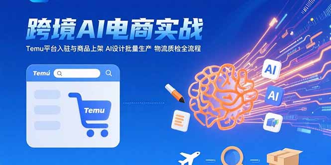 AI+跨境电商实战：Temu平台入驻与商品上架 AI设计批量生产 物流质检全流程-非凡网-资源网-最新项目分享网站