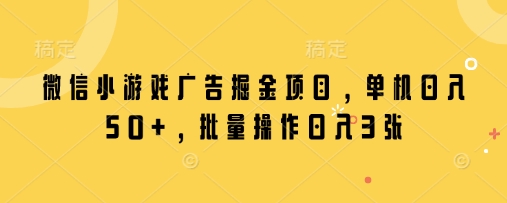 微信小游戏广告掘金项目，单机日入50+，批量操作日入3张-非凡网-资源网-最新项目分享网站