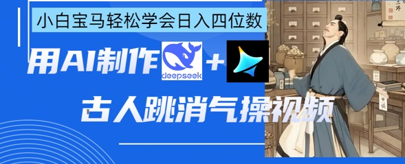 AI古人跳消气操视频制作，deepseek+即梦，小白宝马轻松学会日入四位数-非凡网-资源网-最新项目分享网站