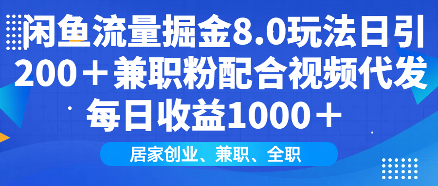 闲鱼流量掘金8.0玩法日引200＋兼职粉配合视频代发日入1000＋收益适合互…-非凡网-资源网-最新项目分享网站