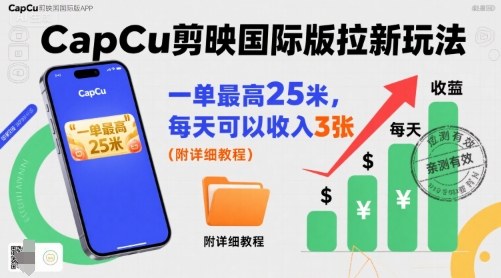 一单最高25米，亲测CapCu剪映国际版拉新玩法，每天可以收入3张(附详细教程)-非凡网-资源网-最新项目分享网站