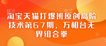 淘宝天猫打爆班原创高阶技术第67期，万相台无界组合拳-非凡网-资源网-最新项目分享网站