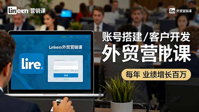 LinkedIn外贸营销课：账号搭建/客户开发/成交转化，年业绩增长百万+-非凡网-资源网-最新项目分享网站