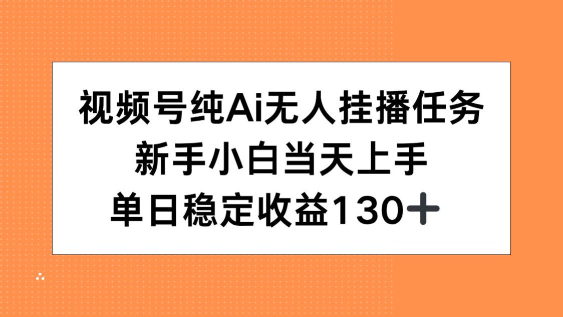 视频号纯AI无人挂播任务，新手小白当天上手，单日稳定收益130+-非凡网-资源网-最新项目分享网站