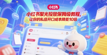 小红书聚光投放保姆级教程，让你的私信开口成本降低10倍-非凡网-资源网-最新项目分享网站