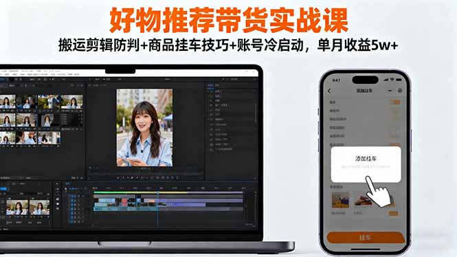 好物推荐带货实战课：搬运剪辑防判+商品挂车技巧+账号冷启动，单月收益5w+-非凡网-资源网-最新项目分享网站