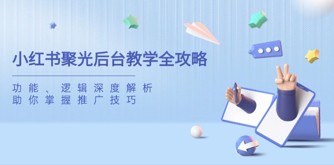 小红书聚光后台教学全攻略，功能、逻辑深度解析，助你掌握推广技巧-非凡网-资源网-最新项目分享网站