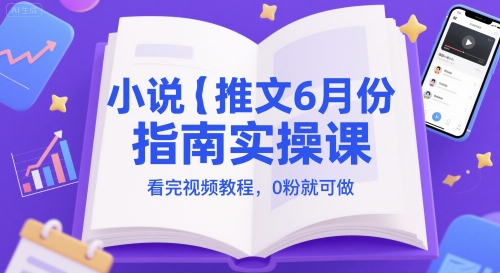 小说推文6月份指南实操课，看完视频教程，0粉就可做-非凡网-资源网-最新项目分享网站