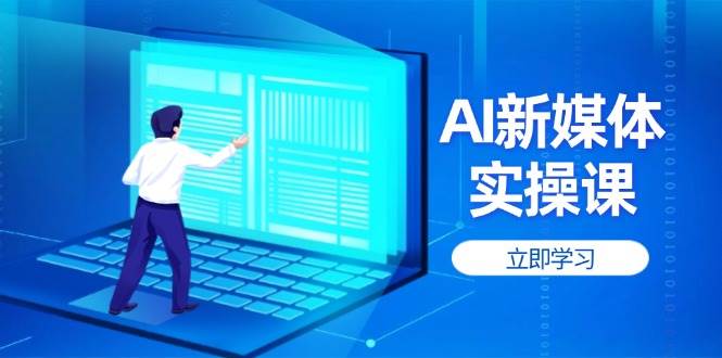 AI新媒体实操课，快速提升账号权重，打造高曝光主页与爆款内容-非凡网-资源网-最新项目分享网站
