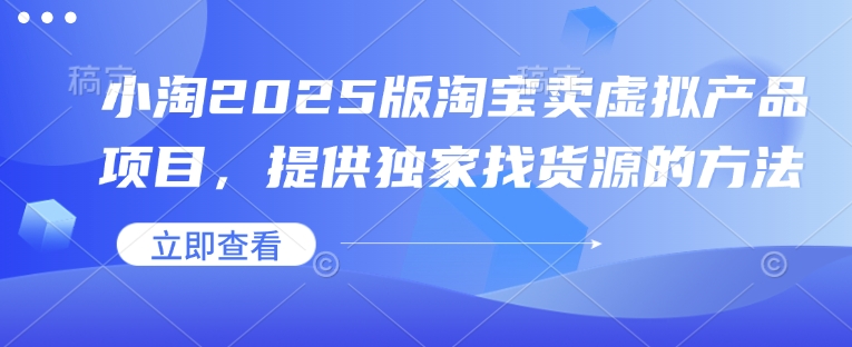 小淘2025版淘宝卖虚拟产品项目，提供独家找货源的方法-非凡网-资源网-最新项目分享网站
