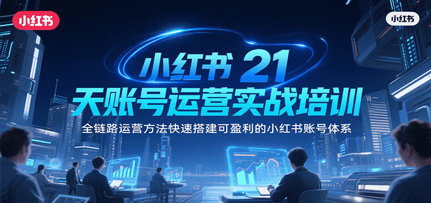 小红书21天账号运营实战培训，全链路运营方法快速搭建可盈利的小红书账号体系-非凡网-资源网-最新项目分享网站