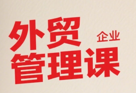 中小外贸企业管理课，系统性强，直击痛点，助企业全面提升管理智慧-非凡网-资源网-最新项目分享网站