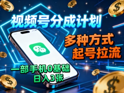 视频号分成计划，多种方式起号拉流，一部手机0基础日入3张-非凡网-资源网-最新项目分享网站