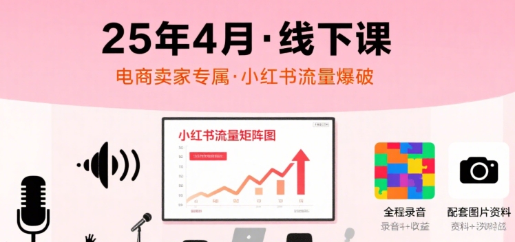 小红书25年4月线下课程，电商卖家小红书流量课，录音+图片-非凡网-资源网-最新项目分享网站