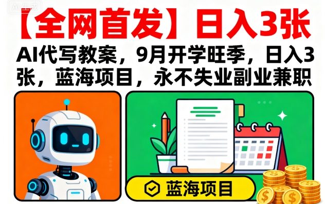 【全网首发】AI代写教案，9月开学旺季，日入3张，蓝海项目，永不失业副业兼职-非凡网-资源网-最新项目分享网站