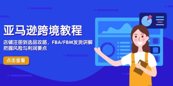 亚马逊跨境教程，店铺注册到选品攻略，FBA/FBM发货讲解，把握风险与利润-非凡网-资源网-最新项目分享网站