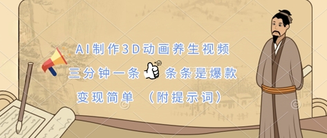 AI制作3D动画养生视频，三分钟一条，条条是爆款，变现简单(附提示词)-非凡网-资源网-最新项目分享网站