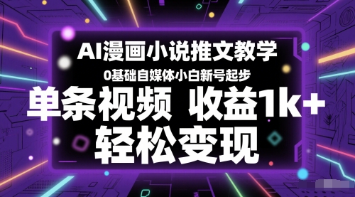 AI漫画小说推文教学，0基础自媒体小白新号起步，单条视频收益1k+，轻松变现-非凡网-资源网-最新项目分享网站