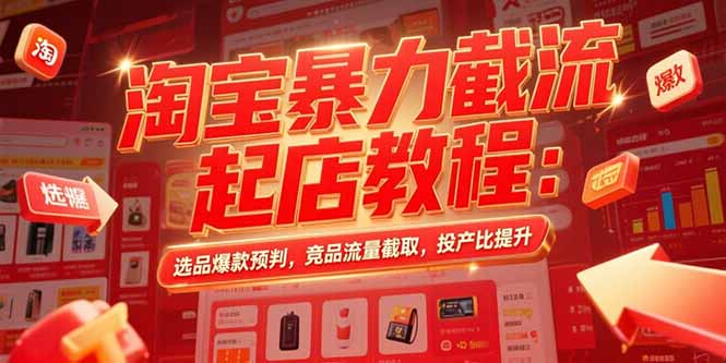 淘宝暴力截流起店教程：选品爆款预判，竞品流量截取，投产比提升-非凡网-资源网-最新项目分享网站
