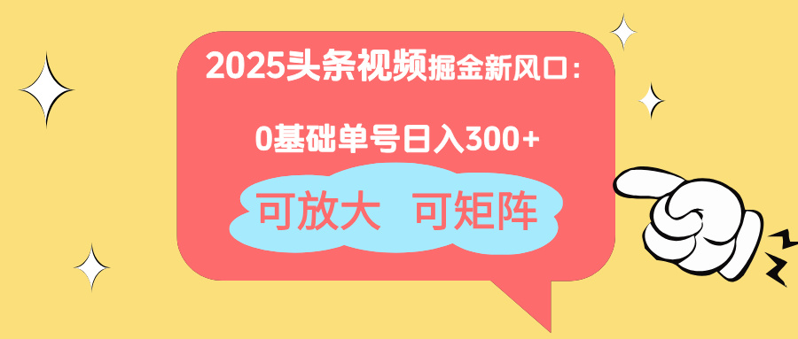 2025头条视频掘金新风口：0基础日入300+，可放大，可矩阵-非凡网-资源网-最新项目分享网站
