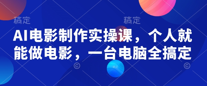 AI电影制作实操课，个人就能做电影，一台电脑全搞定-非凡网-资源网-最新项目分享网站