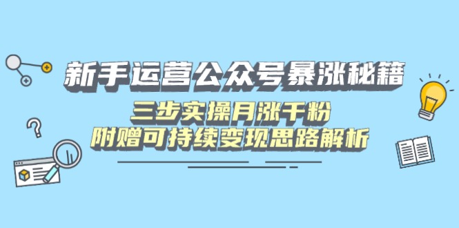 新手运营公众号暴涨秘籍，三步实操月涨千粉，附赠可持续变现思路解析-非凡网-资源网-最新项目分享网站