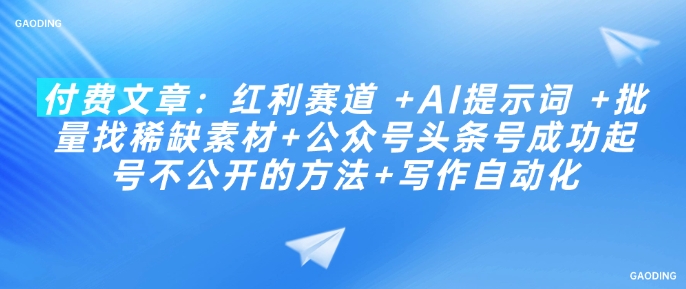 付费文章：红利赛道 +AI提示词 +批量找稀缺素材+公众号头条号成功起号不公开的方法+写作自动化-非凡网-资源网-最新项目分享网站